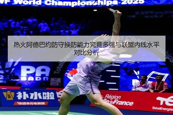 热火阿德巴约防守换防能力究竟多强与联盟内线水平对比分析
