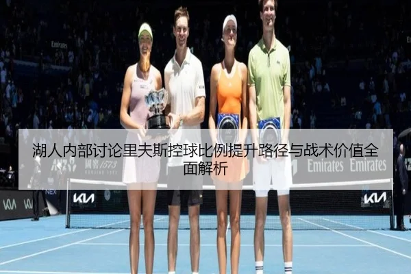 湖人内部讨论里夫斯控球比例提升路径与战术价值全面解析