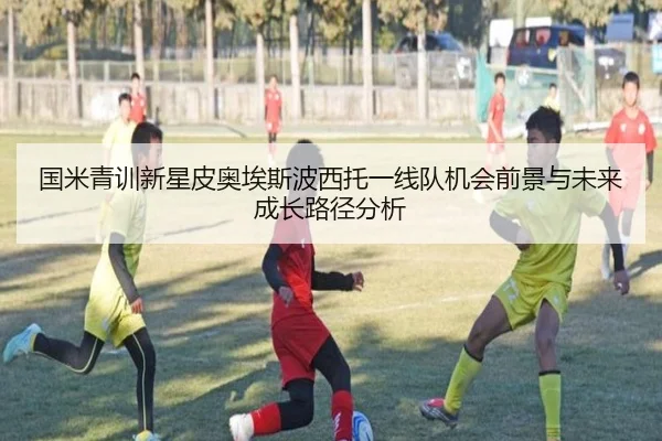 国米青训新星皮奥埃斯波西托一线队机会前景与未来成长路径分析