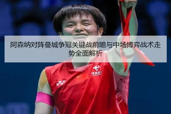 阿森纳对阵曼城争冠关键战前瞻与中场博弈战术走势全面解析（kaiyun）